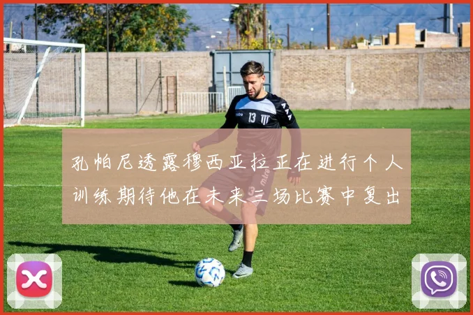 孔帕尼透露穆西亚拉正在进行个人训练期待他在未来三场比赛中复出