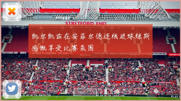 凯尔凯兹在安菲尔德连线进球琼斯感慨享受比赛氛围