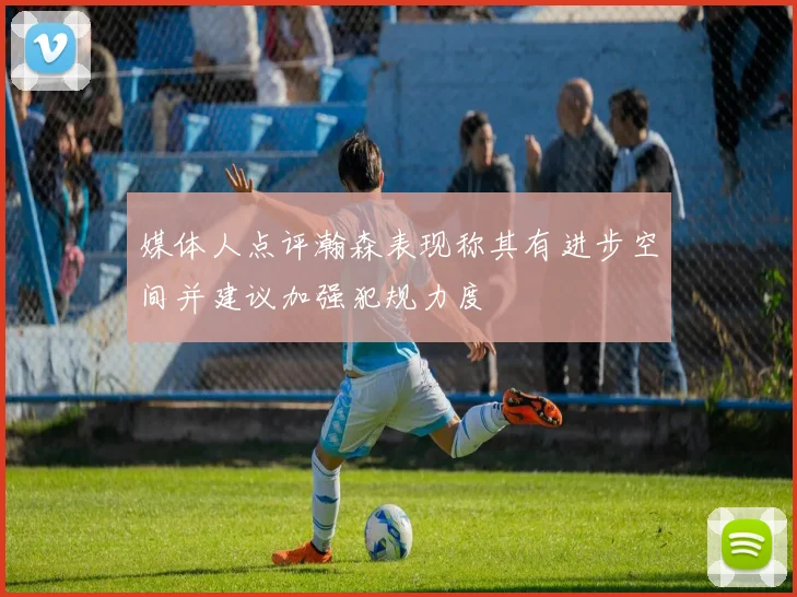 媒体人点评瀚森表现称其有进步空间并建议加强犯规力度