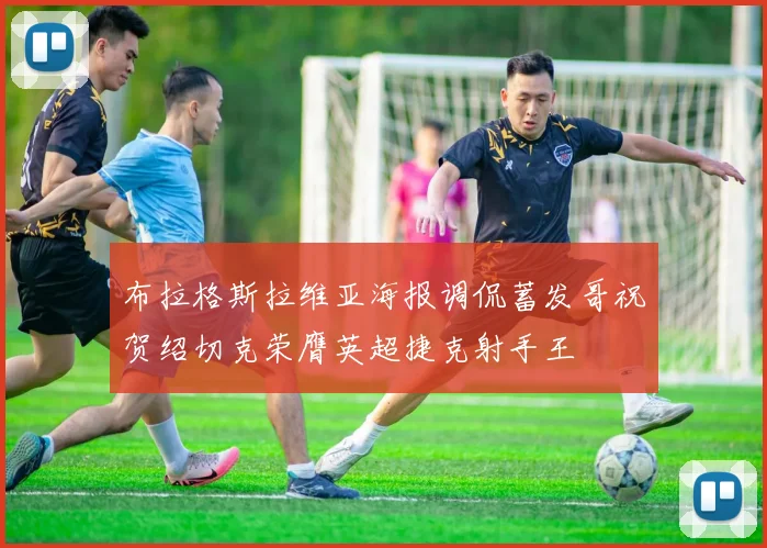 布拉格斯拉维亚海报调侃蓄发哥祝贺绍切克荣膺英超捷克射手王