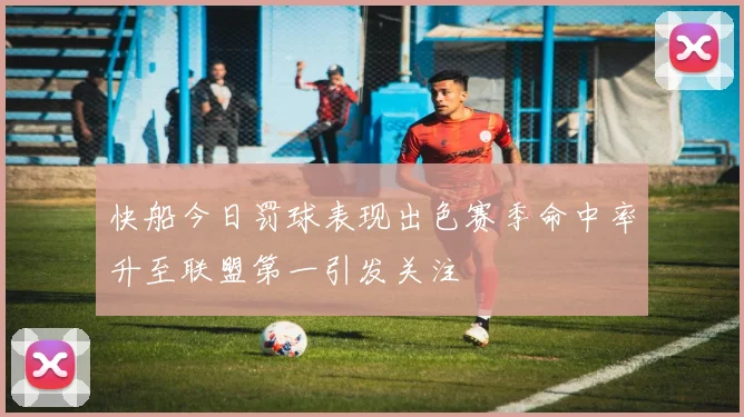 快船今日罚球表现出色赛季命中率升至联盟第一引发关注