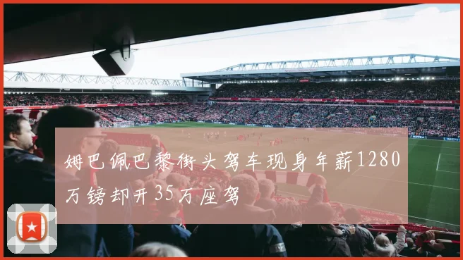 姆巴佩巴黎街头驾车现身年薪1280万镑却开35万座驾