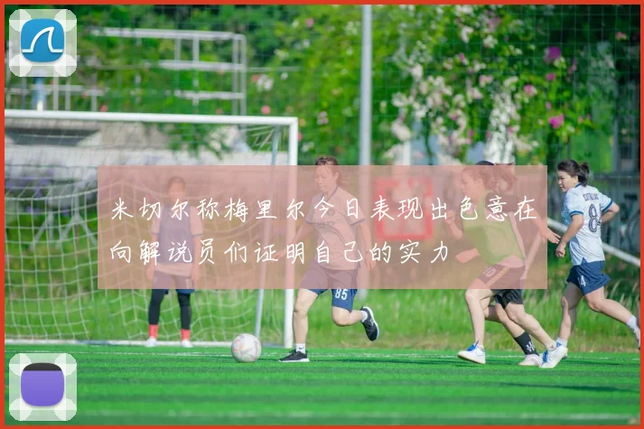 米切尔称梅里尔今日表现出色意在向解说员们证明自己的实力