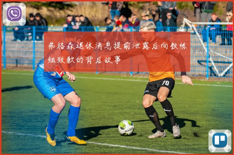 弗格森退休消息提前泄露后向教练组致歉的背后故事