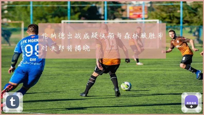 伦纳德出战成疑快船与森林狼胜率对决即将揭晓