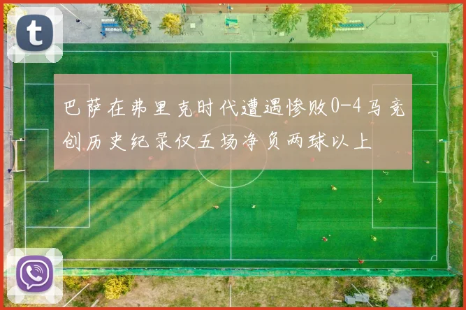 巴萨在弗里克时代遭遇惨败0-4马竞创历史纪录仅五场净负两球以上