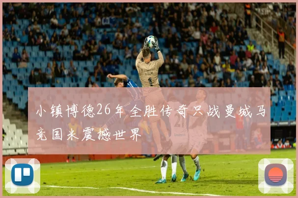 小镇博德26年全胜传奇只战曼城马竞国米震撼世界