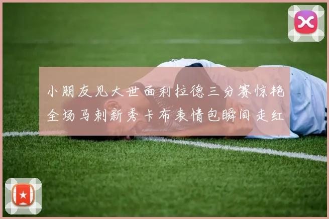 小朋友见大世面利拉德三分赛惊艳全场马刺新秀卡布表情包瞬间走红